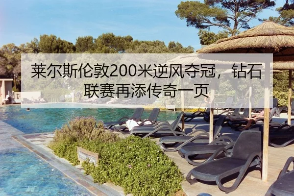 莱尔斯伦敦200米逆风夺冠，钻石联赛再添传奇一页