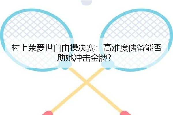 村上茉爱世自由操决赛：高难度储备能否助她冲击金牌？