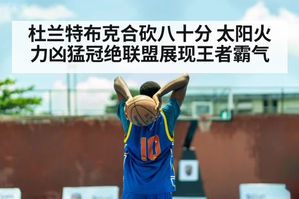杜兰特布克合砍八十分 太阳火力凶猛冠绝联盟展现王者霸气