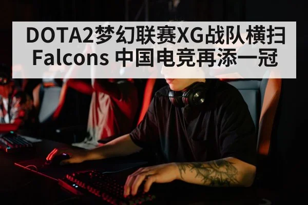 DOTA2梦幻联赛XG战队横扫Falcons 中国电竞再添一冠