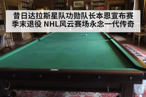 昔日达拉斯星队功勋队长本恩宣布赛季末退役 NHL风云赛场永念一代传奇