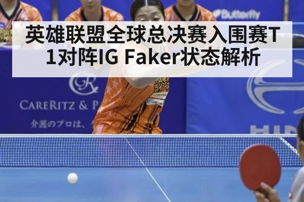 英雄联盟全球总决赛入围赛T1对阵IG Faker状态解析